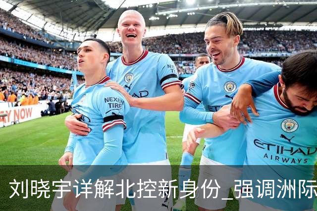 刘晓宇详解北控新身份 强调洲际杯有利球员信心提升